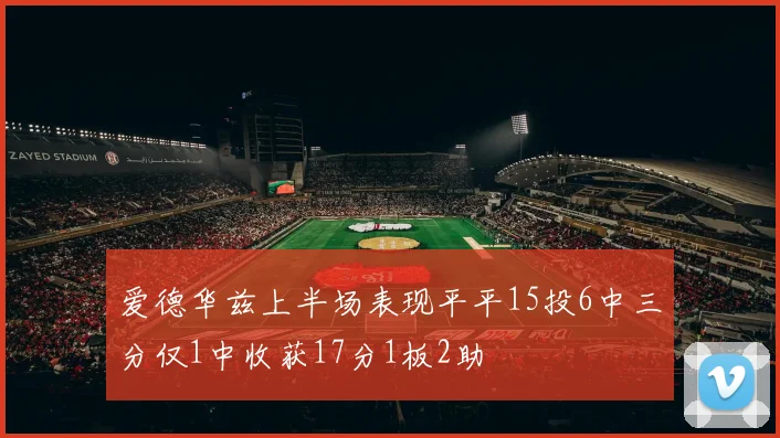 爱德华兹上半场表现平平15投6中三分仅1中收获17分1板2助