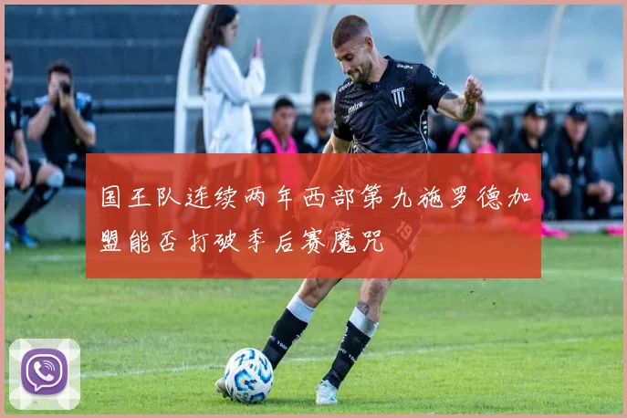 国王队连续两年西部第九施罗德加盟能否打破季后赛魔咒