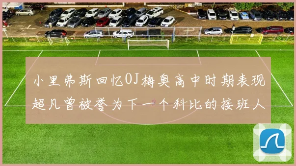 小里弗斯回忆OJ梅奥高中时期表现超凡曾被誉为下一个科比的接班人