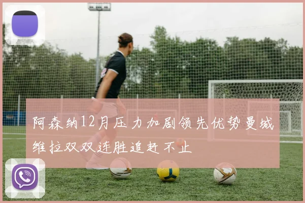 阿森纳12月压力加剧领先优势曼城维拉双双连胜追赶不止