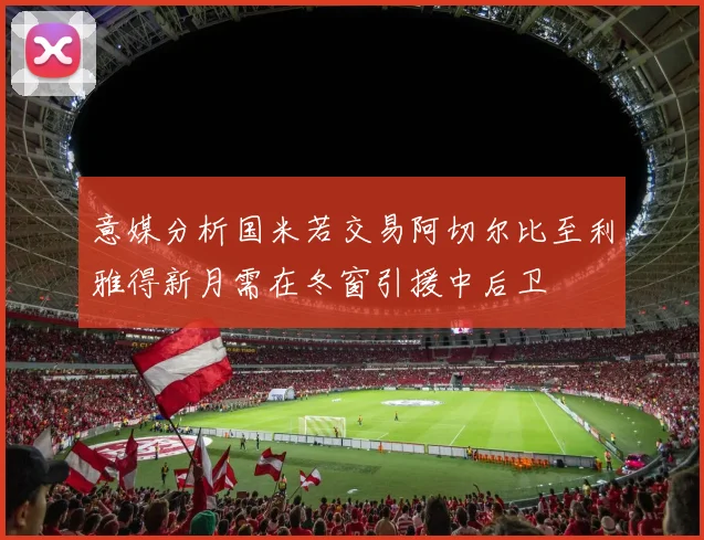 意媒分析国米若交易阿切尔比至利雅得新月需在冬窗引援中后卫