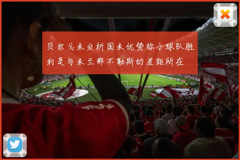 贝尔戈米分析国米优势称小球队胜利是与米兰那不勒斯的差距所在