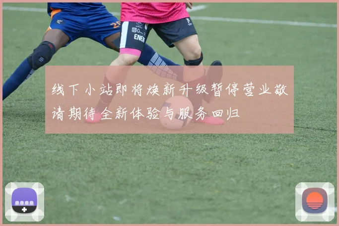 线下小站即将焕新升级暂停营业敬请期待全新体验与服务回归