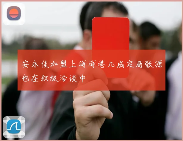 安永佳加盟上海海港几成定局张源也在积极洽谈中