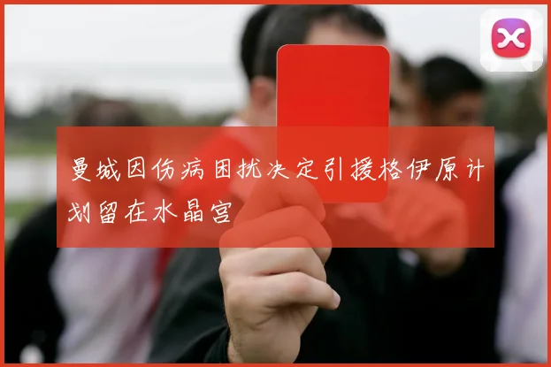 曼城因伤病困扰决定引援格伊原计划留在水晶宫