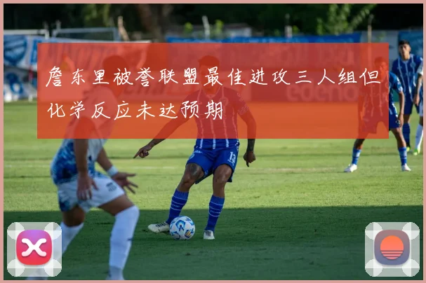 詹东里被誉联盟最佳进攻三人组但化学反应未达预期