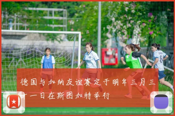 德国与加纳友谊赛定于明年三月三十一日在斯图加特举行
