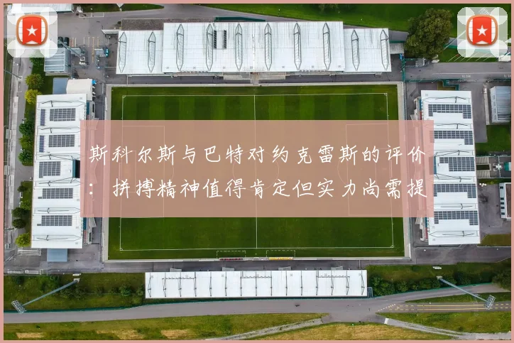 斯科尔斯与巴特对约克雷斯的评价：拼搏精神值得肯定但实力尚需提升