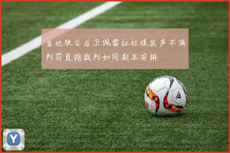 吉达联合后卫佩雷拉社媒发声不满判罚直指裁判如同剧本安排