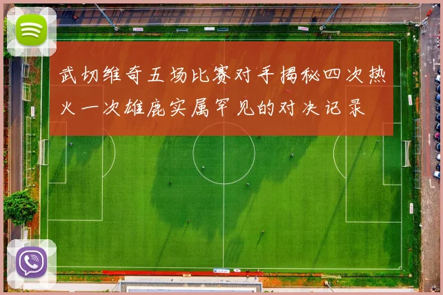 武切维奇五场比赛对手揭秘四次热火一次雄鹿实属罕见的对决记录