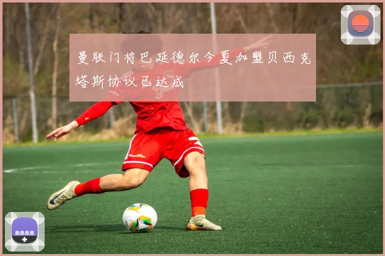 曼联门将巴延德尔今夏加盟贝西克塔斯协议已达成