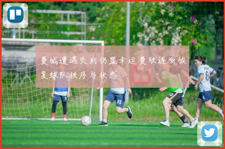 曼城遭遇失利仍显幸运曼联逐渐恢复球队秩序与状态